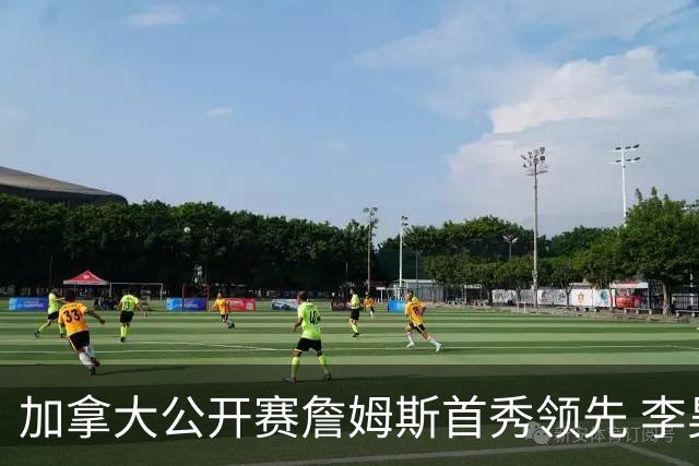 加拿大公开赛詹姆斯首秀领先 李昊桐T2窦泽成淘汰