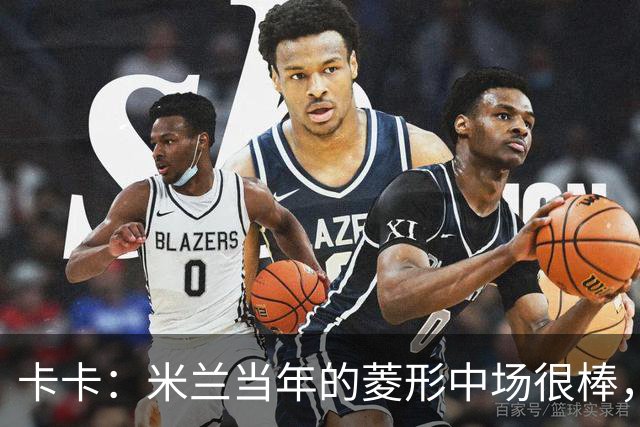 卡卡：米兰当年的菱形中场很棒，皮尔洛可以在任何位置传球给我